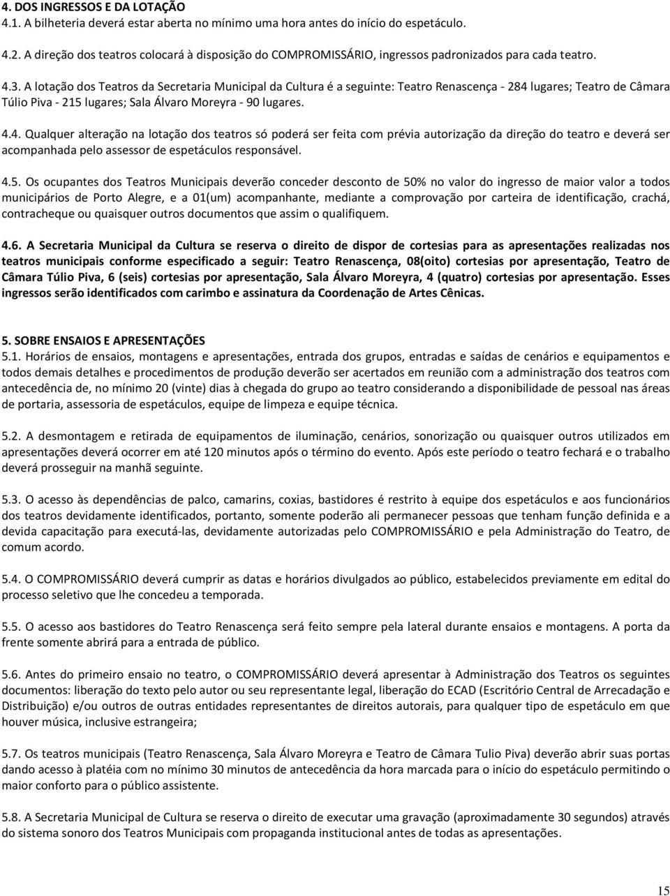 A lotação dos Teatros da Secretaria Municipal da Cultura é a seguinte: Teatro Renascença - 284 