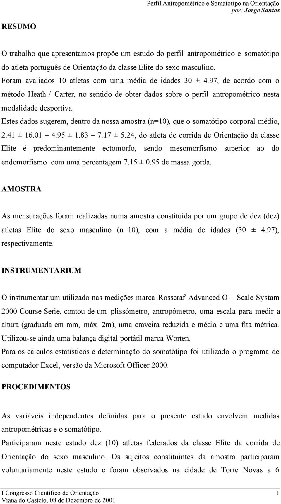 Estes dados sugerem, dentro da nossa amostra (n=10), que o somatótipo corporal médio, 2.41 ± 16.01 4.95 ± 1.83 7.17 ± 5.