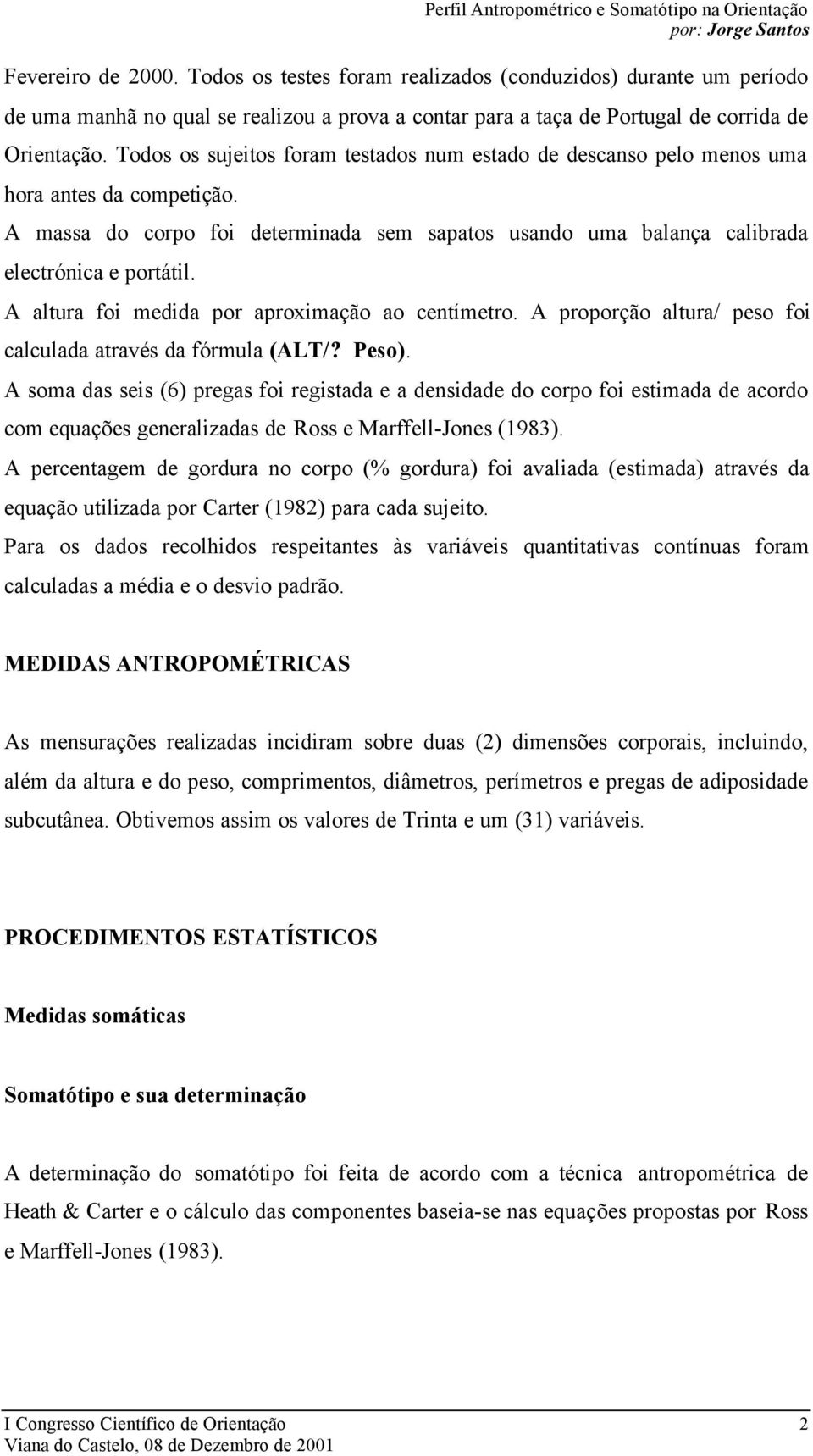 A altura foi medida por aproximação ao centímetro. A proporção altura/ peso foi calculada através da fórmula (ALT/? Peso).