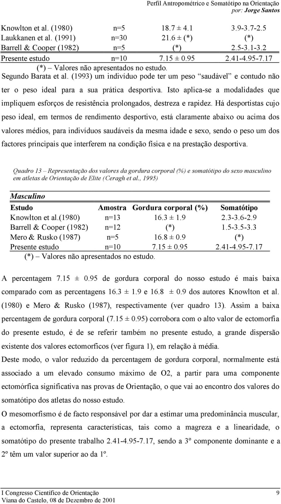 Isto aplica-se a modalidades que impliquem esforços de resistência prolongados, destreza e rapidez.