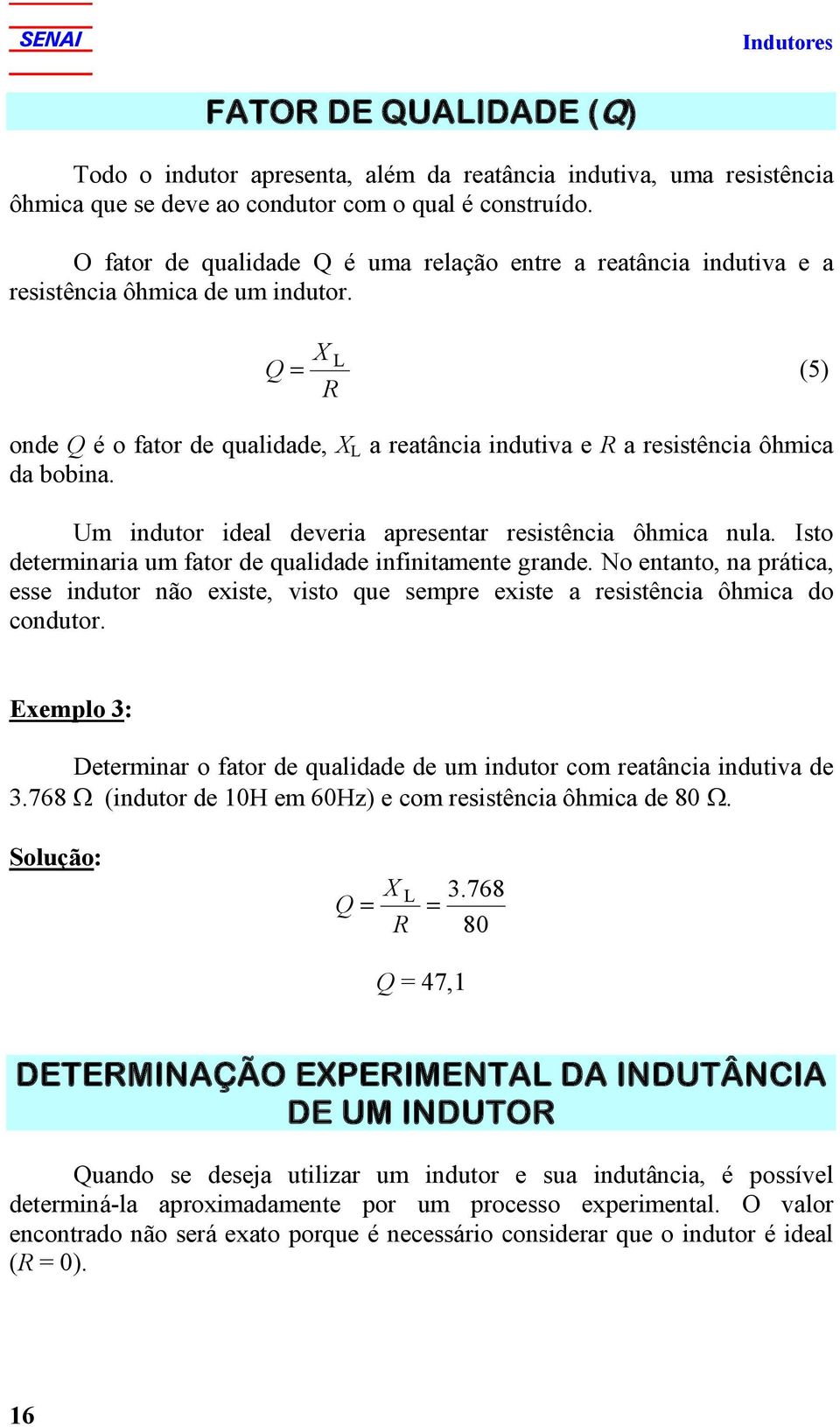 X Q (5) R onde Q é o fator de qualidade, X a reatância indutiva e R a resistência ôhmica da bobina. Um indutor ideal deveria apresentar resistência ôhmica nula.