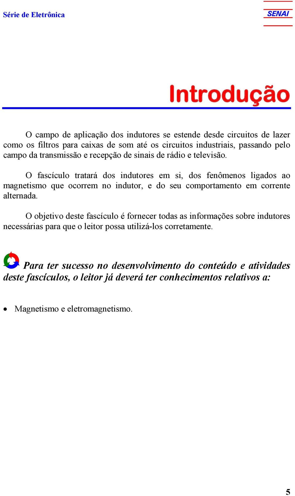 O fascículo tratará dos indutores em si, dos fenômenos ligados ao magnetismo que ocorrem no indutor, e do seu comportamento em corrente alternada.