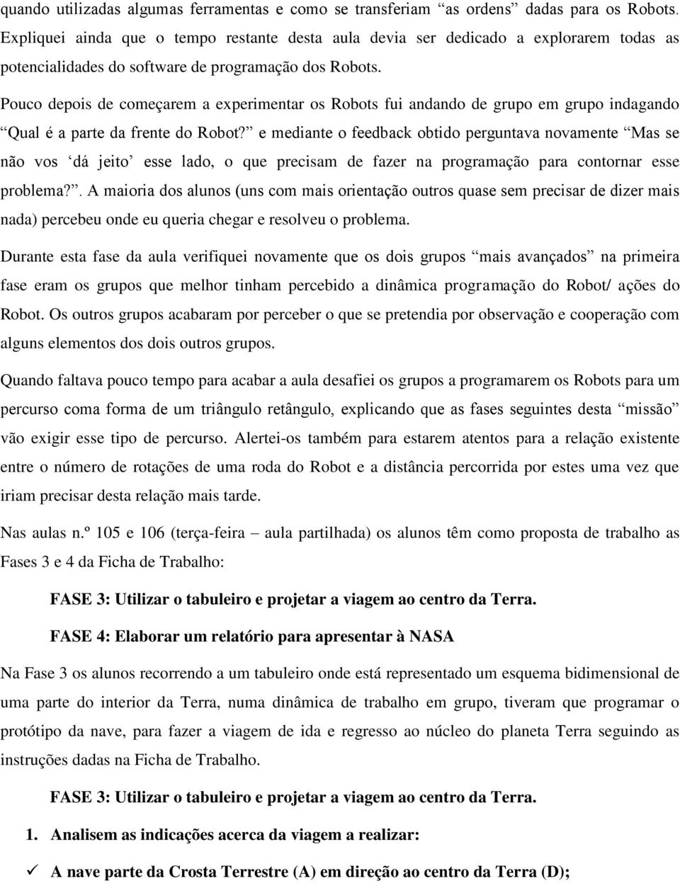 Pouco depois de começarem a experimentar os Robots fui andando de grupo em grupo indagando Qual é a parte da frente do Robot?