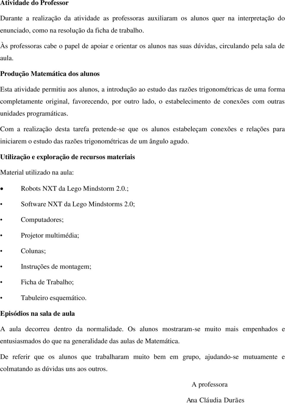 Produção Matemática dos alunos Esta atividade permitiu aos alunos, a introdução ao estudo das razões trigonométricas de uma forma completamente original, favorecendo, por outro lado, o