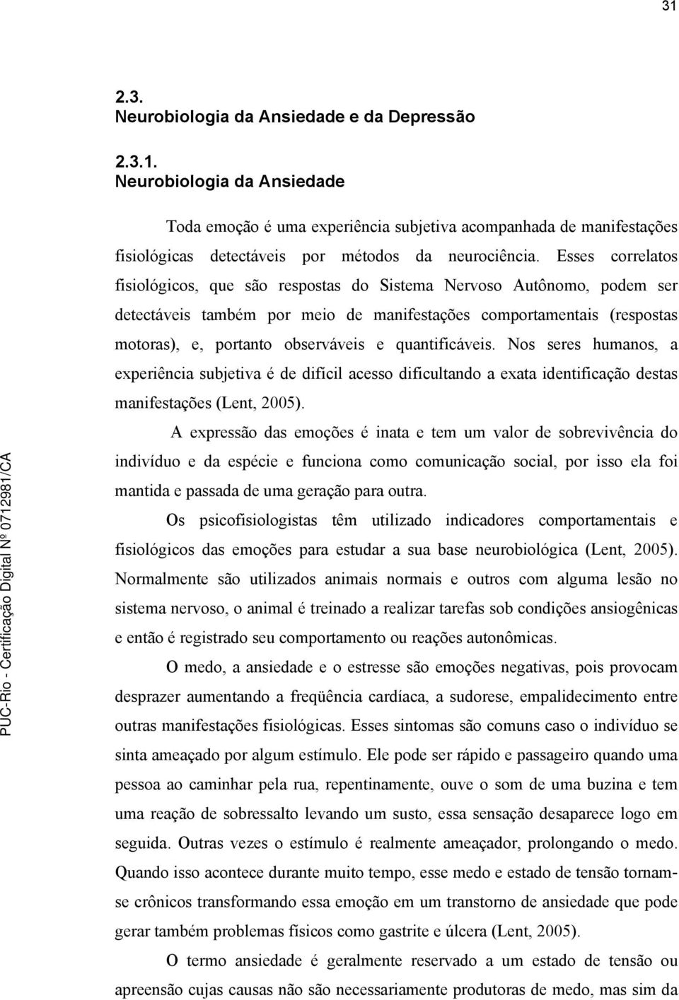 quantificáveis. Nos seres humanos, a experiência subjetiva é de difícil acesso dificultando a exata identificação destas manifestações (Lent, 2005).