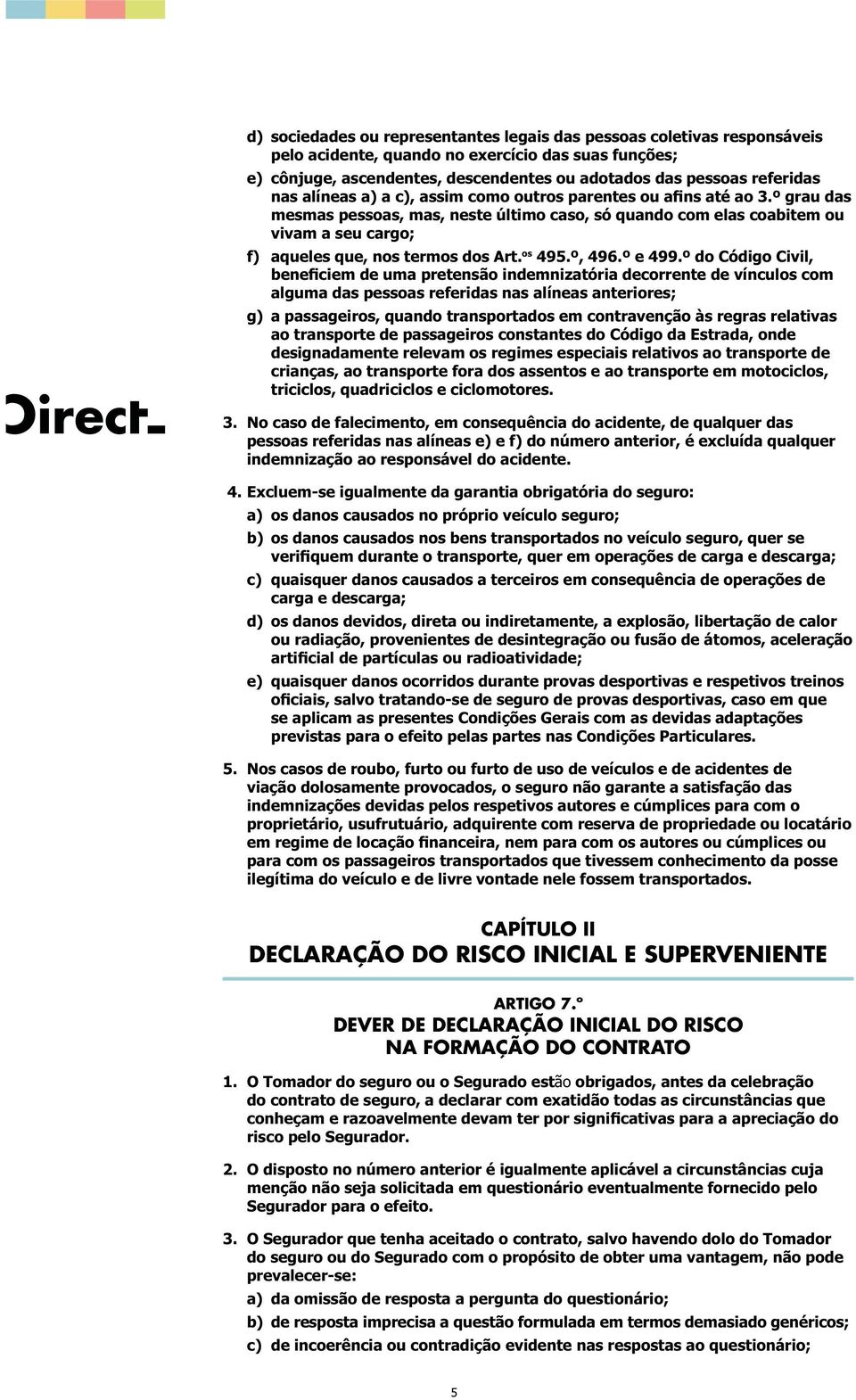 e) quaisquer danos ocorridos durante provas desportivas e respetivos treinos se aplicam as presentes Condições Gerais com as devidas adaptações previstas para o efeito