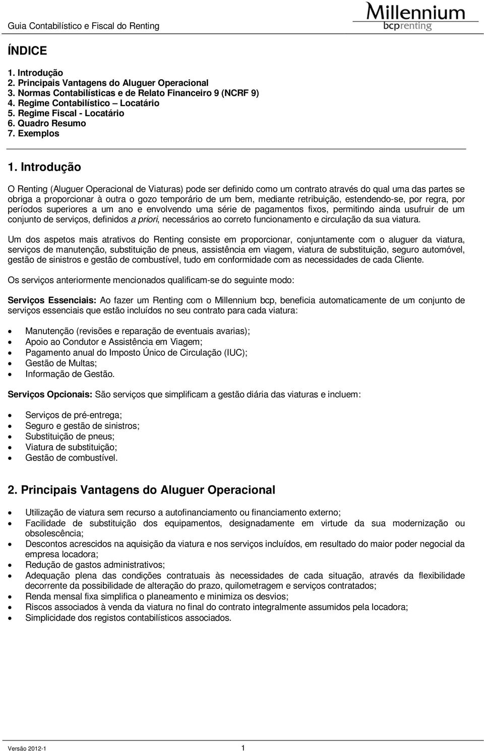 Introdução O Renting (Aluguer Operacional de Viaturas) pode ser definido como um contrato através do qual uma das partes se obriga a proporcionar à outra o gozo temporário de um bem, mediante