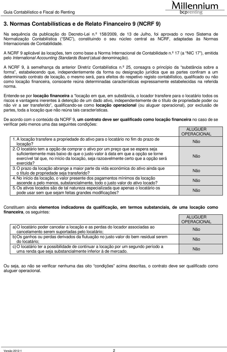 A NCRF 9 aplicável às locações, tem como base a Norma Internacional de Contabilidade n.º 17 (a NIC 17 ), emitida pelo International Accounting Standards Board (atual denominação).