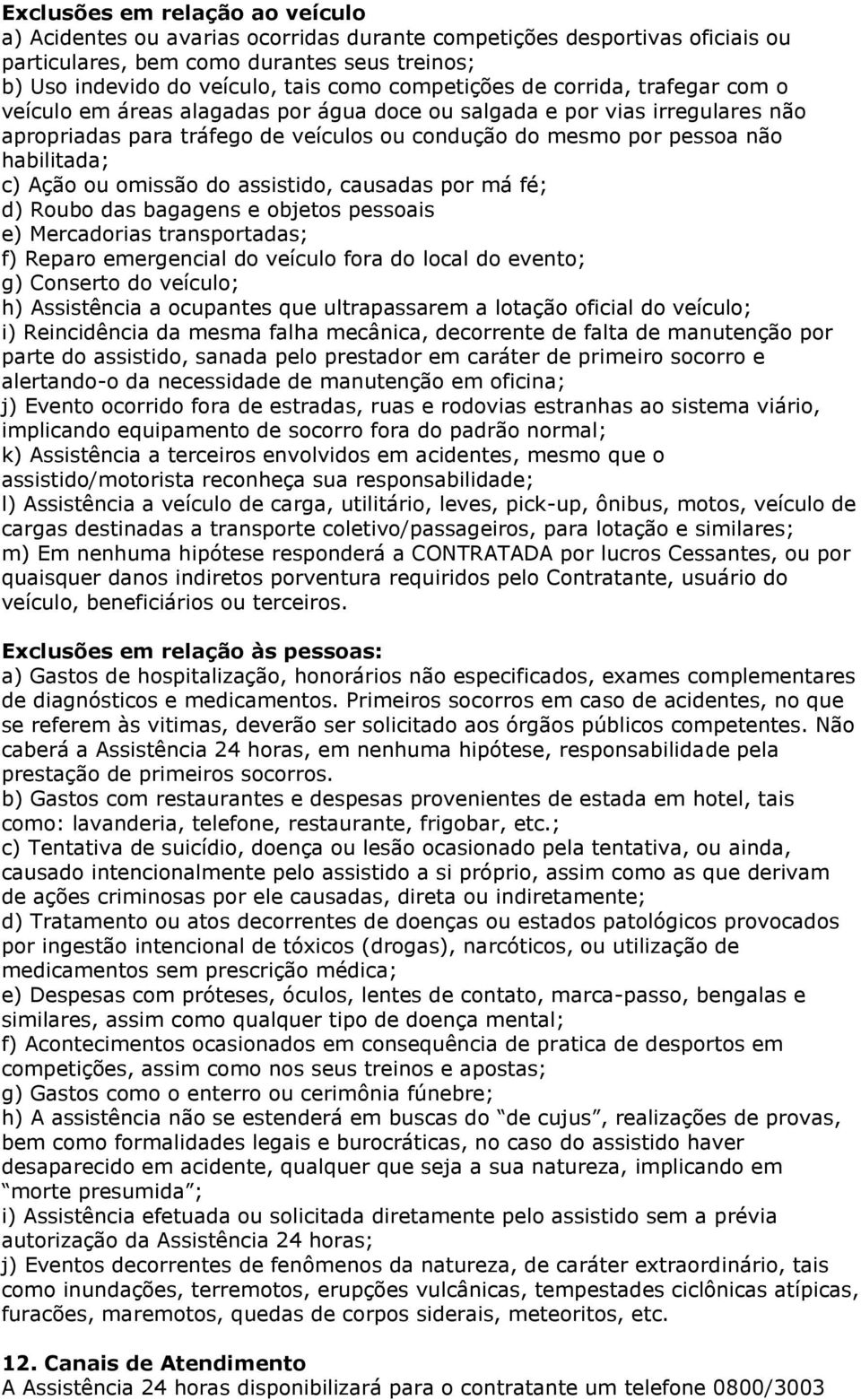 habilitada; c) Ação ou omissão do assistido, causadas por má fé; d) Roubo das bagagens e objetos pessoais e) Mercadorias transportadas; f) Reparo emergencial do veículo fora do local do evento; g)