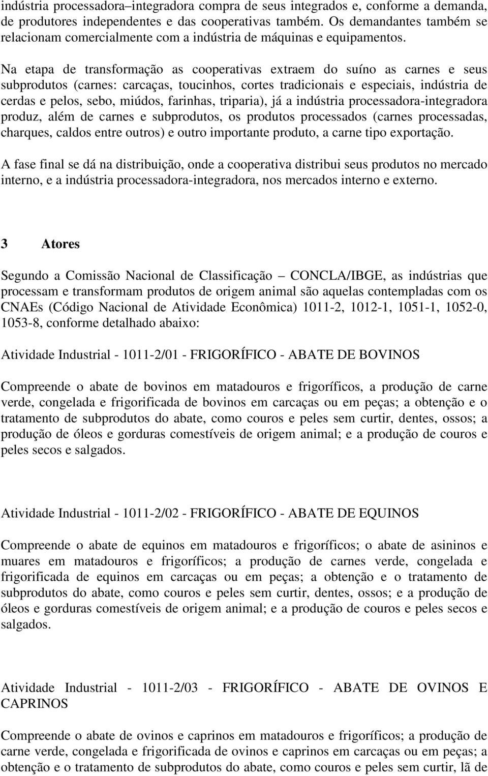 Na etapa de transformação as cooperativas extraem do suíno as carnes e seus subprodutos (carnes: carcaças, toucinhos, cortes tradicionais e especiais, indústria de cerdas e pelos, sebo, miúdos,