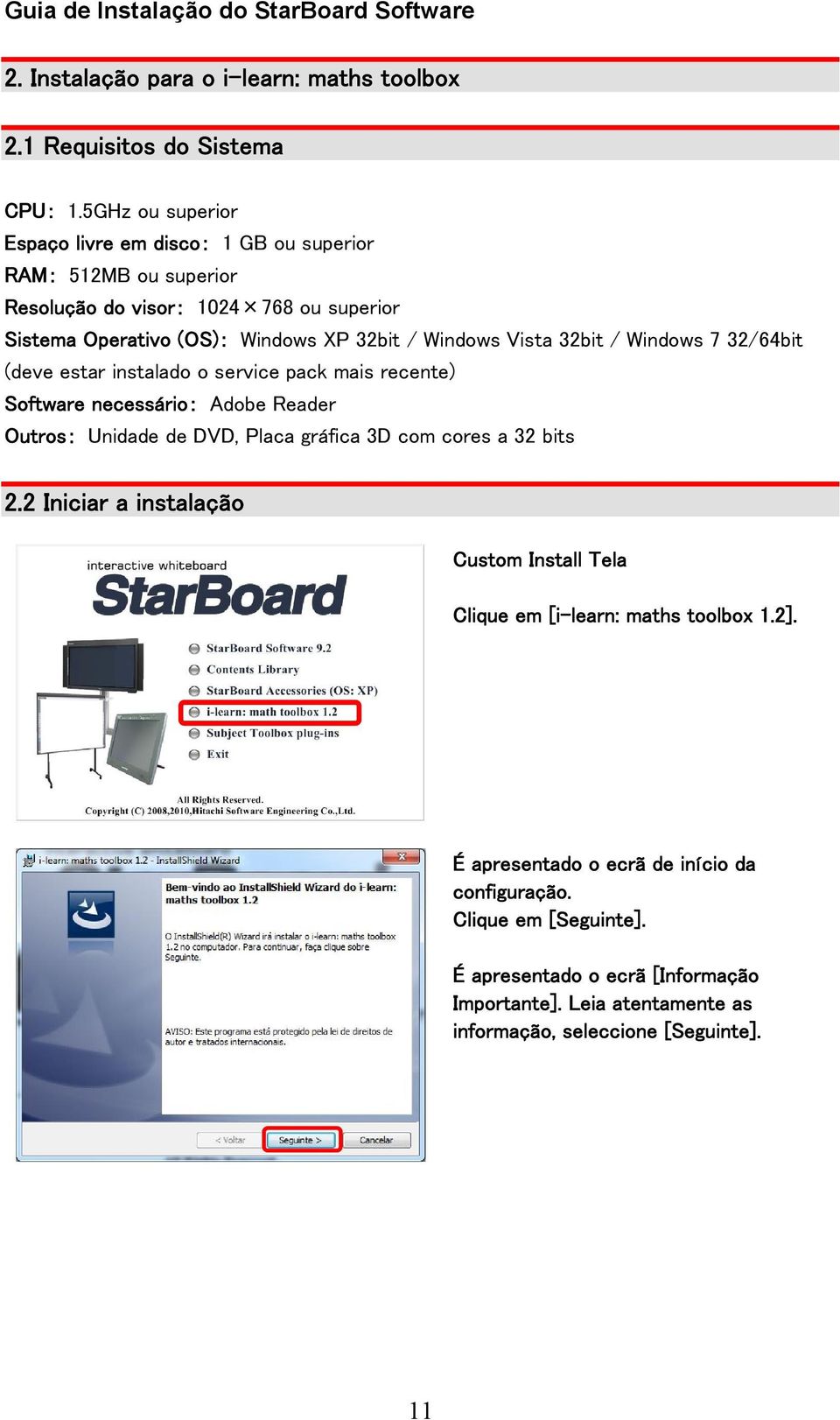 Vista 32bit / Windows 7 32/64bit (deve estar instalado o service pack mais recente) Software necessário: Adobe Reader Outros: Unidade de DVD, Placa gráfica 3D com cores a