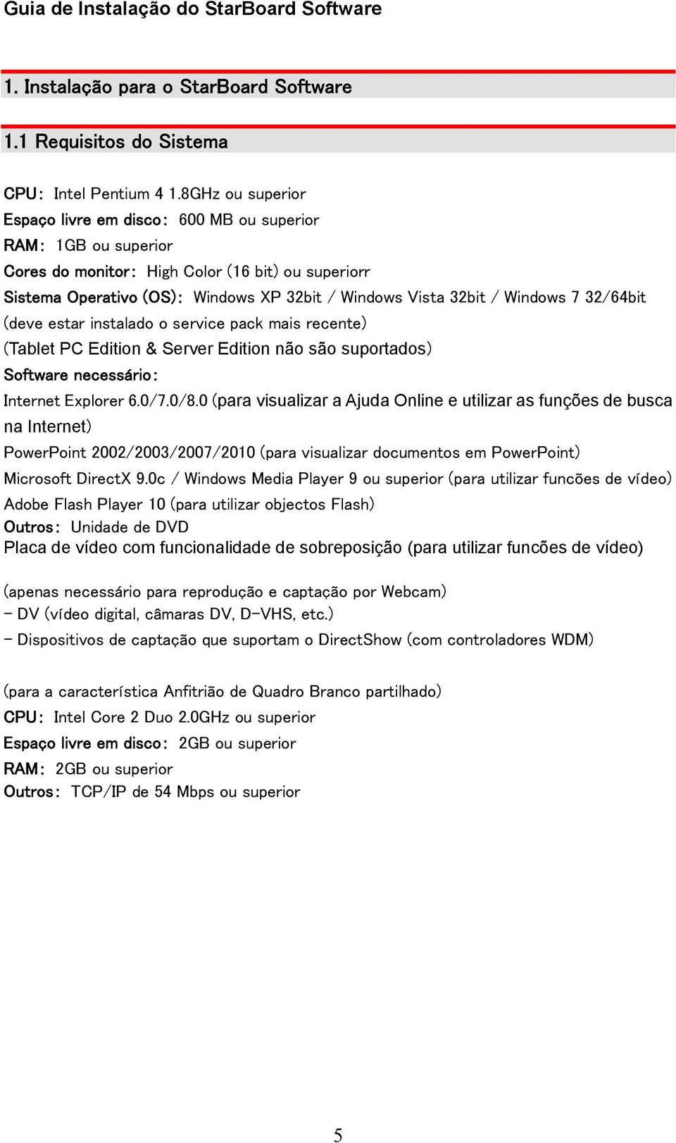 Windows 7 32/64bit (deve estar instalado o service pack mais recente) (Tablet PC Edition & Server Edition não são suportados) Software necessário: Internet Explorer 6.0/7.0/8.