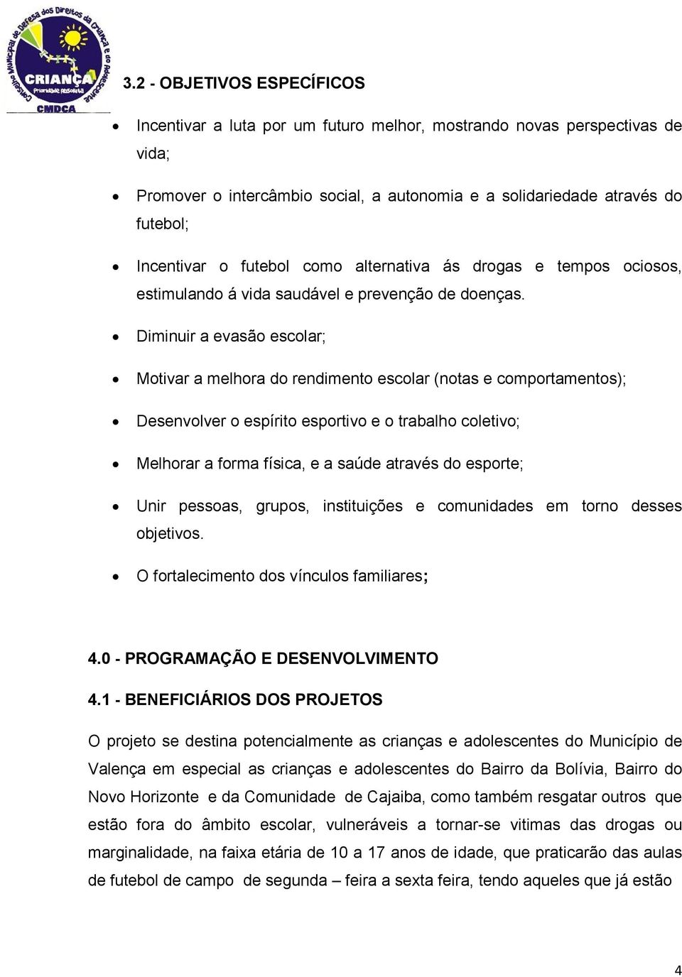 Diminuir a evasão escolar; Motivar a melhora do rendimento escolar (notas e comportamentos); Desenvolver o espírito esportivo e o trabalho coletivo; Melhorar a forma física, e a saúde através do