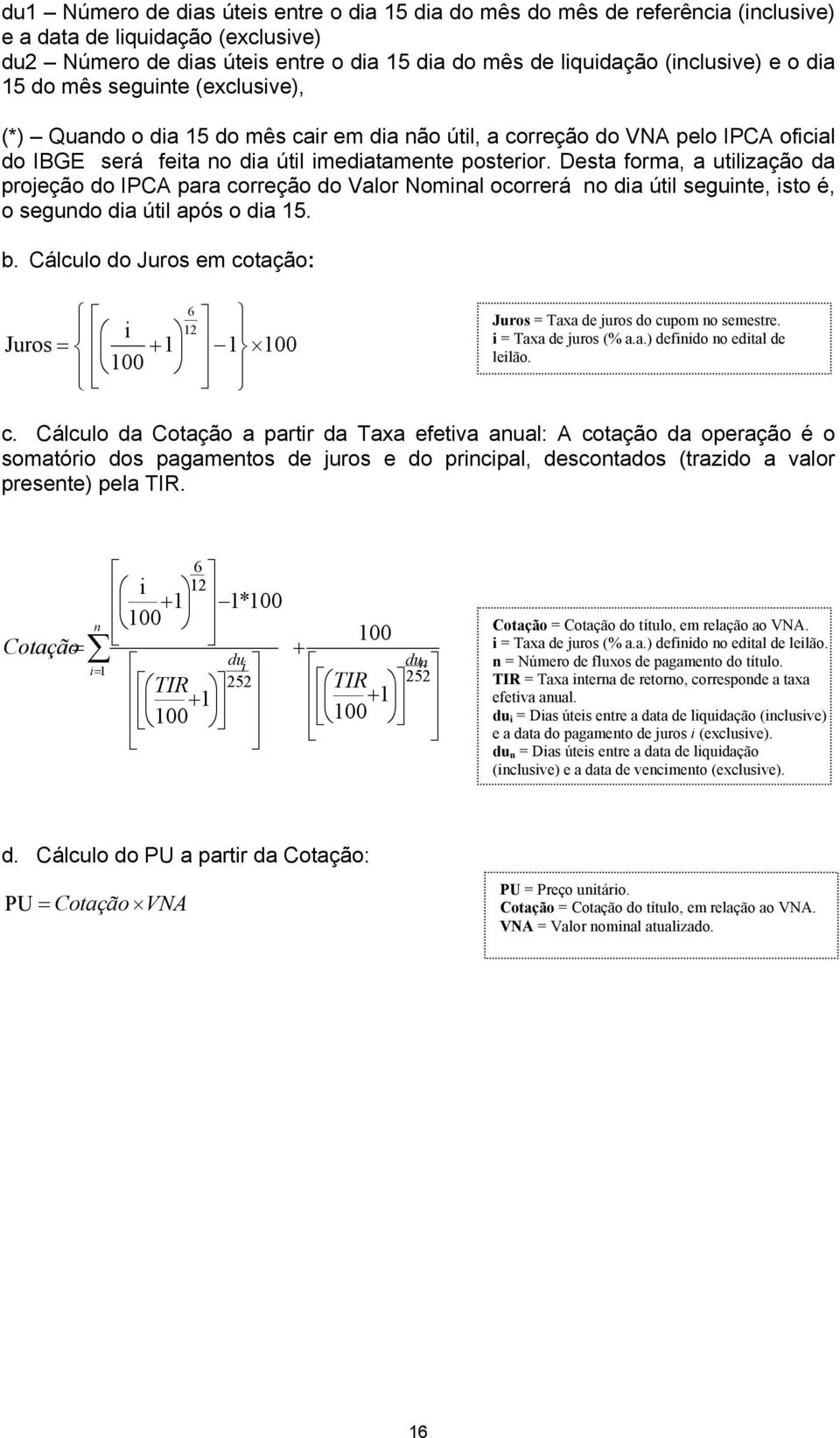 Desta forma, a utilização da projeção do IPCA para correção do Valor Nominal ocorrerá no dia útil seguinte, isto é, o segundo dia útil após o dia 15. b.