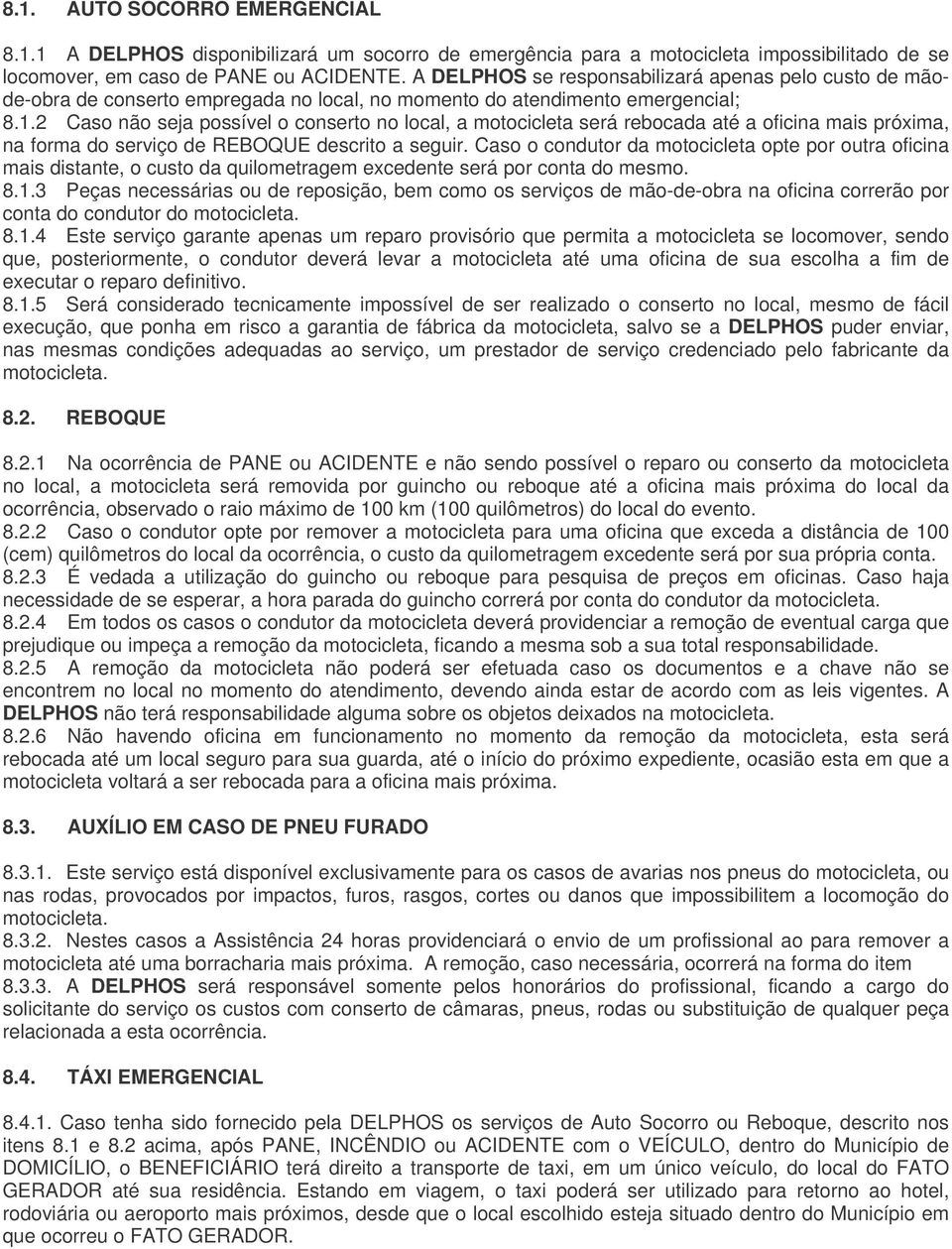 2 Caso não seja possível o conserto no local, a motocicleta será rebocada até a oficina mais próxima, na forma do serviço de REBOQUE descrito a seguir.