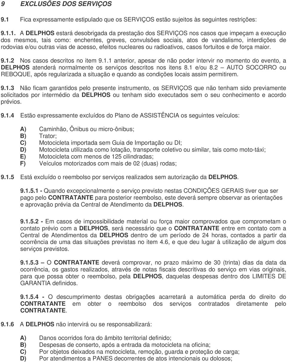 1. A DELPHOS estará desobrigada da prestação dos SERVIÇOS nos casos que impeçam a execução dos mesmos, tais como: enchentes, greves, convulsões sociais, atos de vandalismo, interdições de rodovias