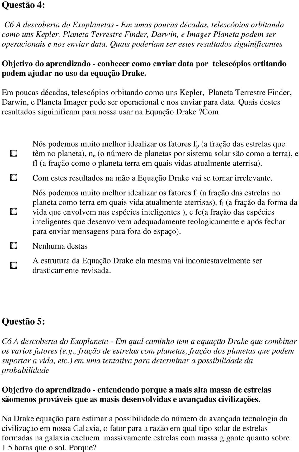 Em poucas décadas, telescópios orbitando como uns Kepler, Planeta Terrestre Finder, Darwin, e Planeta Imager pode ser operacional e nos enviar para data.