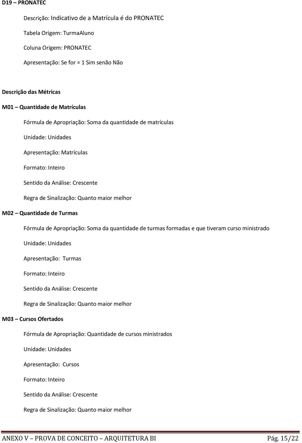 M02 Quantidade de Turmas Fórmula de Apropriação: Soma da quantidade de turmas formadas e que tiveram curso ministrado Unidade: Unidades Apresentação: Turmas Formato: Inteiro Sentido da Análise: