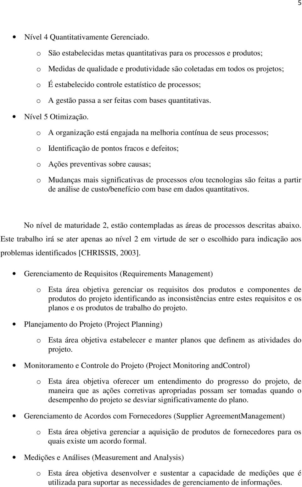 A gestão passa a ser feitas com bases quantitativas. Nível 5 Otimização.