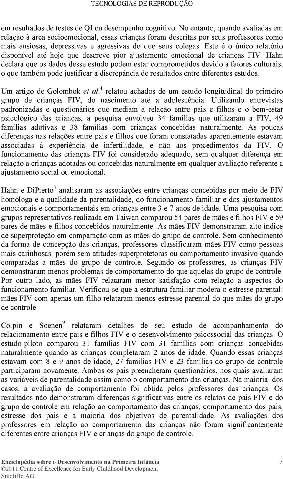 Este é o único relatório disponível até hoje que descreve pior ajustamento emocional de crianças FIV.