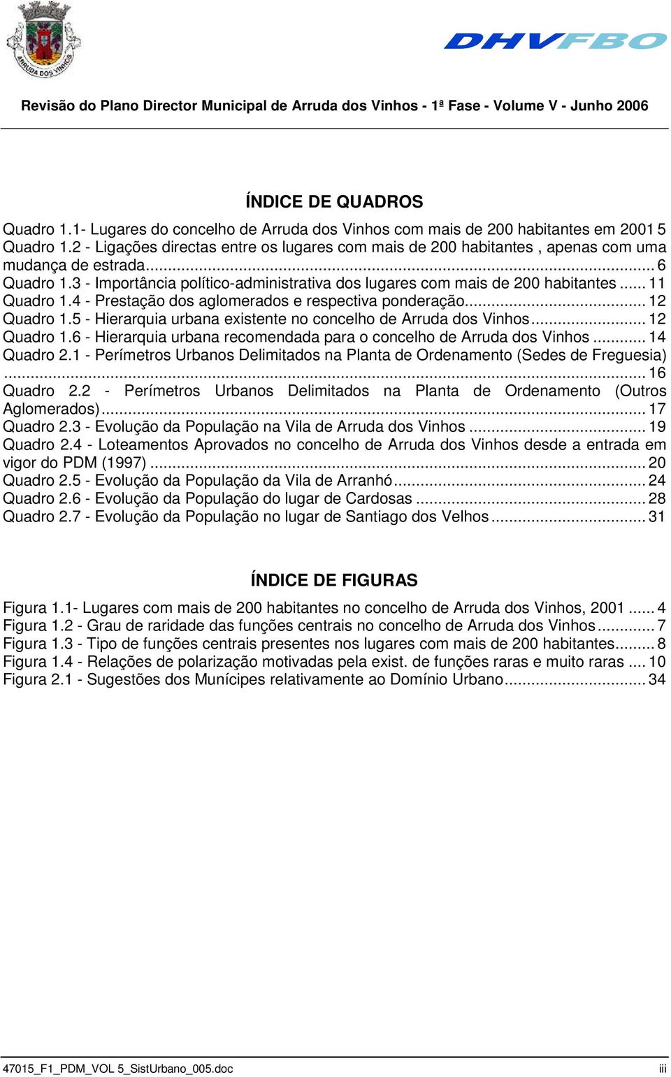 .. 11 Quadro 1.4 - Prestação dos aglomerados e respectiva ponderação... 12 Quadro 1.5 - Hierarquia urbana existente no concelho de Arruda dos Vinhos... 12 Quadro 1.6 - Hierarquia urbana recomendada para o concelho de Arruda dos Vinhos.