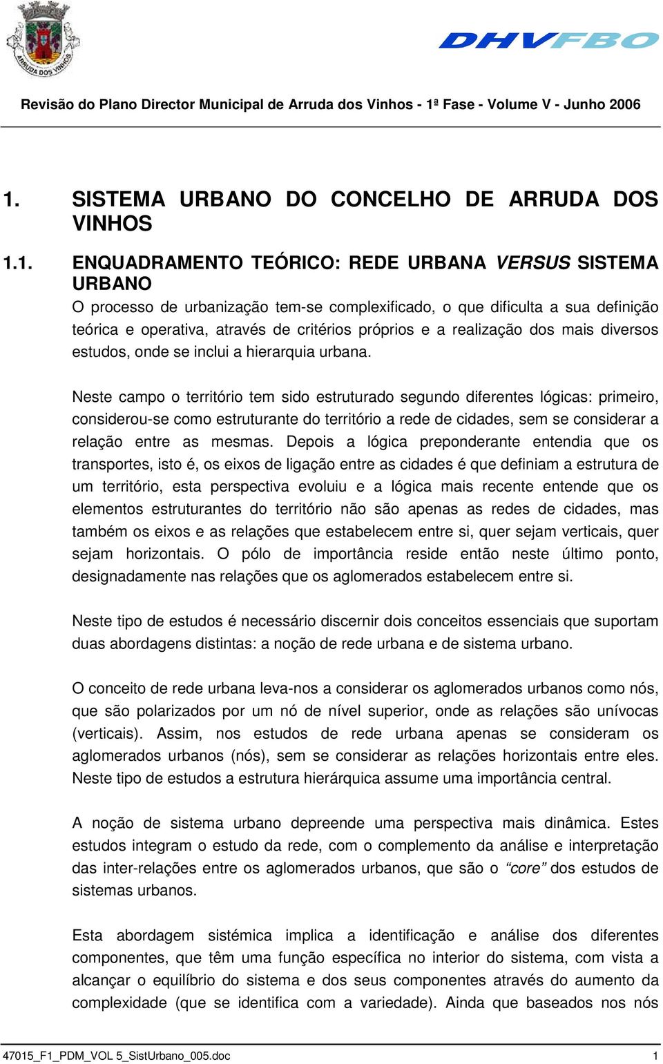 Neste campo o território tem sido estruturado segundo diferentes lógicas: primeiro, considerou-se como estruturante do território a rede de cidades, sem se considerar a relação entre as mesmas.