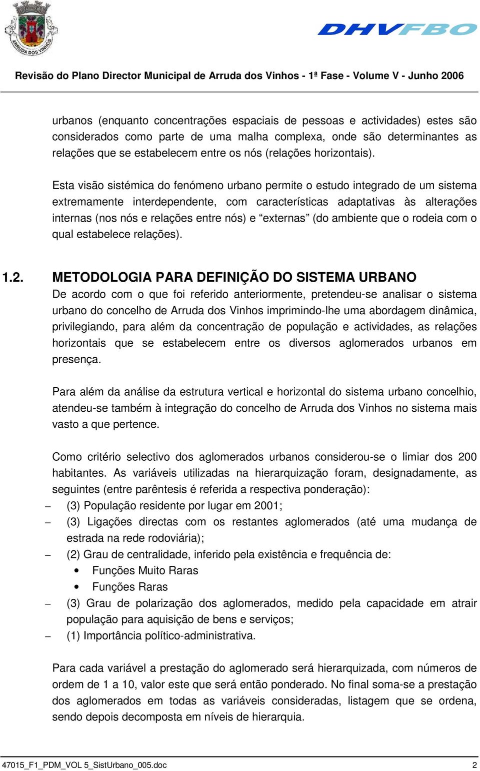 Esta visão sistémica do fenómeno urbano permite o estudo integrado de um sistema extremamente interdependente, com características adaptativas às alterações internas (nos nós e relações entre nós) e