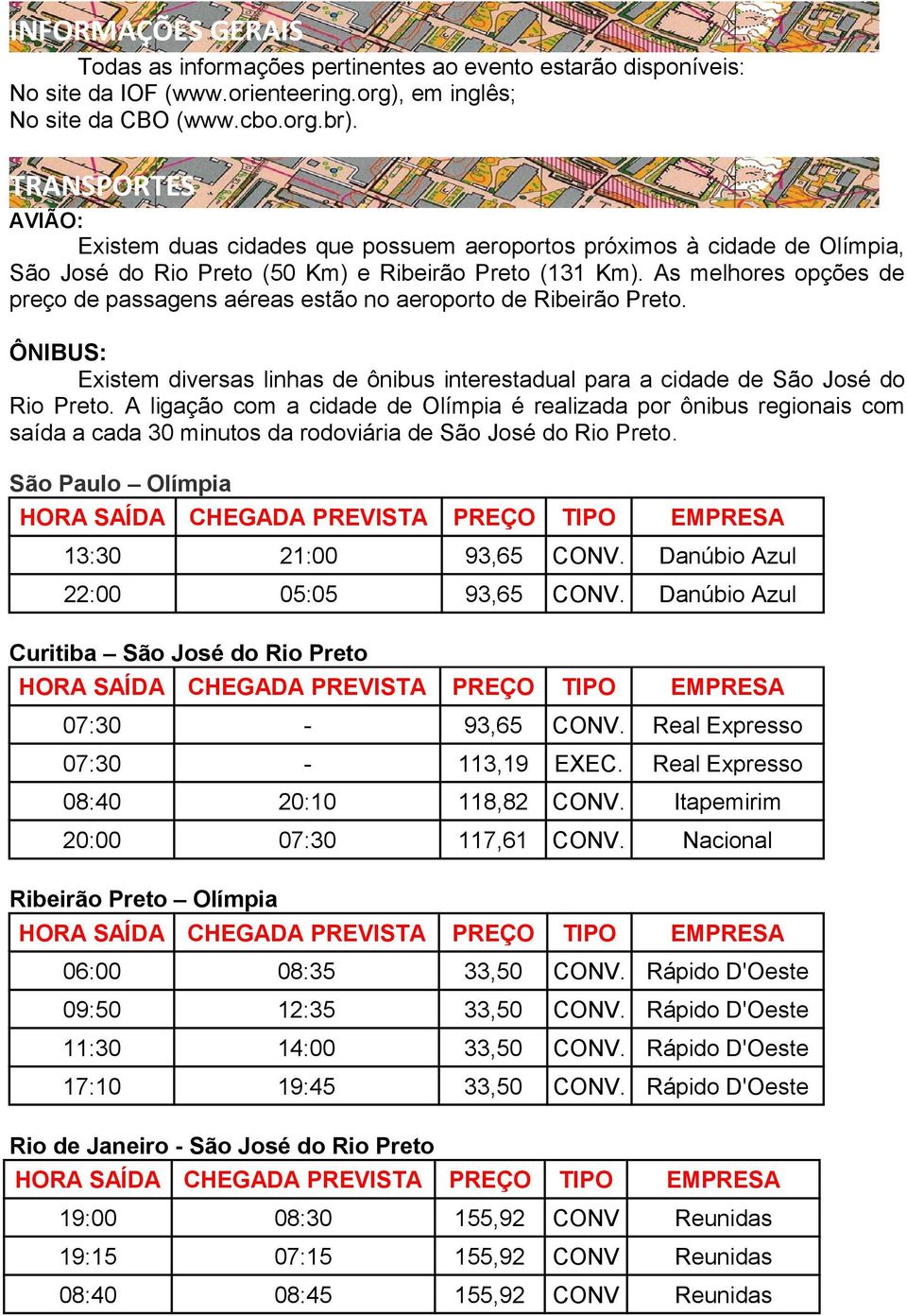 As melhores opções de preço de passagens aéreas estão no aeroporto de Ribeirão Preto. ÔNIBUS: Existem diversas linhas de ônibus interestadual para a cidade de São José do Rio Preto.