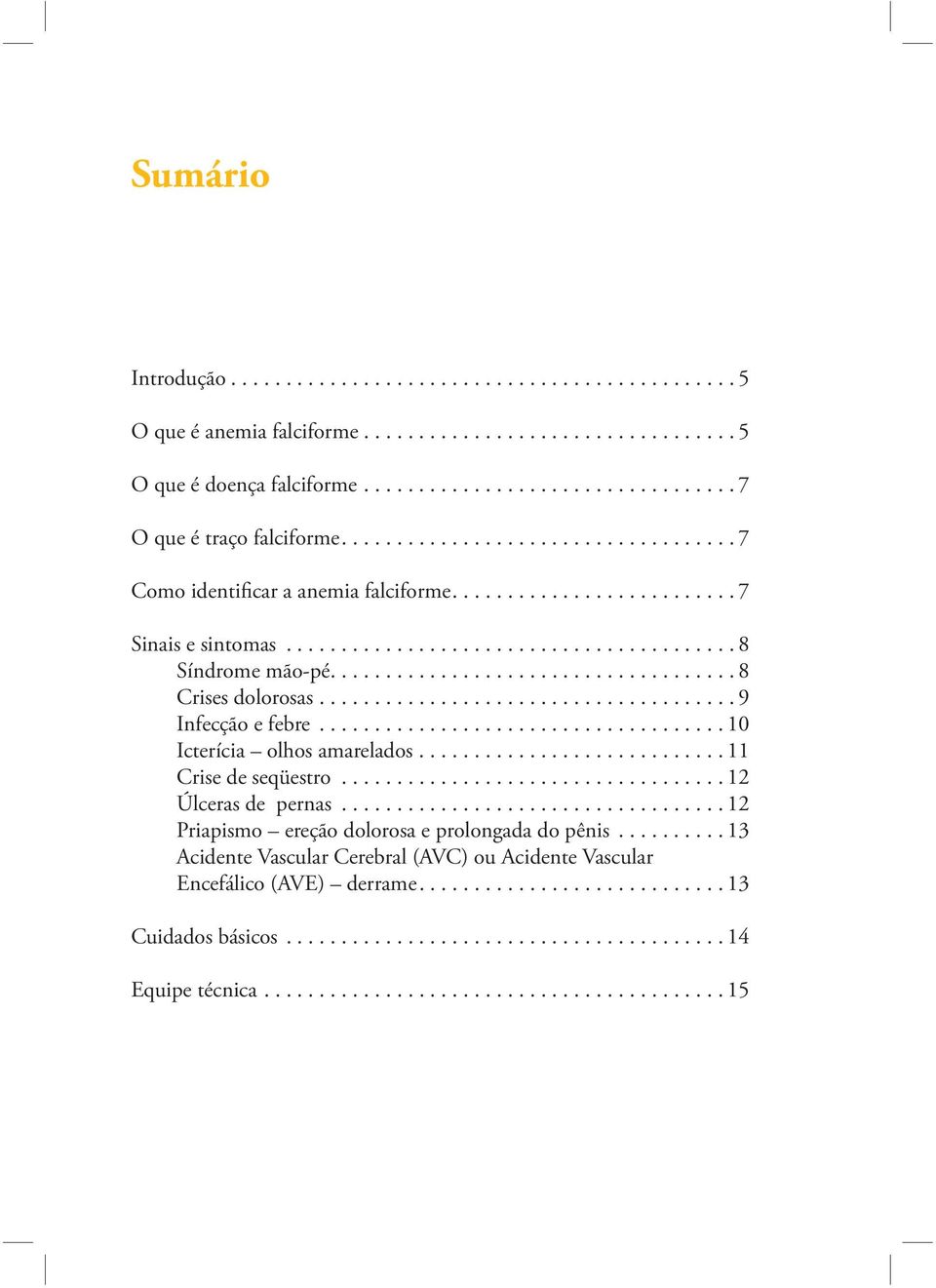 ..................................... 9 Infecção e febre..................................... 10 Icterícia olhos amarelados............................ 11 Crise de seqüestro................................... 12 Úlceras de pernas.