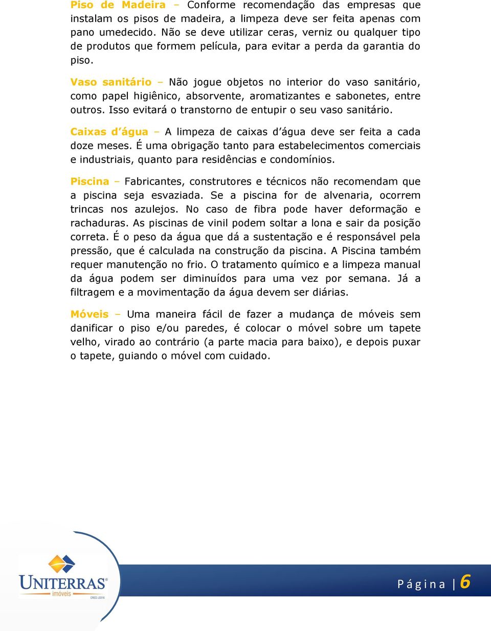 Vaso sanitário Não jogue objetos no interior do vaso sanitário, como papel higiênico, absorvente, aromatizantes e sabonetes, entre outros. Isso evitará o transtorno de entupir o seu vaso sanitário.