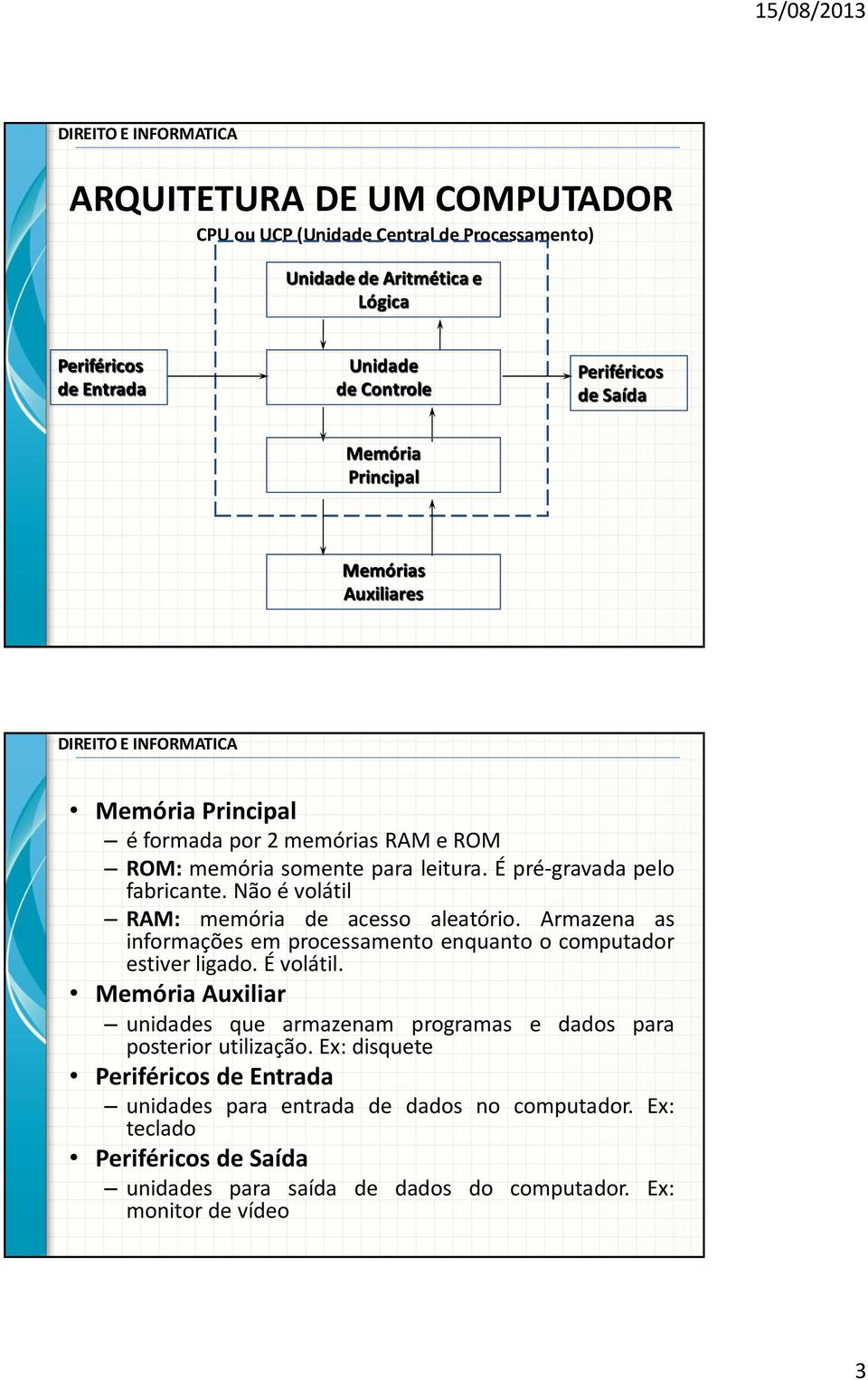 Não é volátil RAM: memória de acesso aleatório. Armazena as informações em processamento enquanto o computador estiver ligado. É volátil.