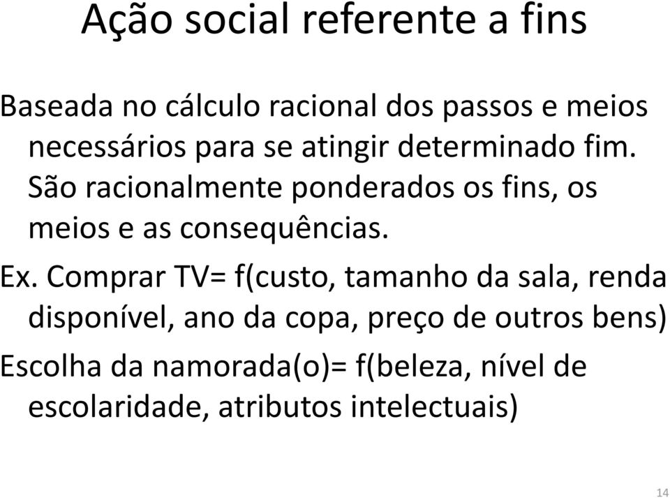 São racionalmente ponderados os fins, os meios e as consequências. Ex.