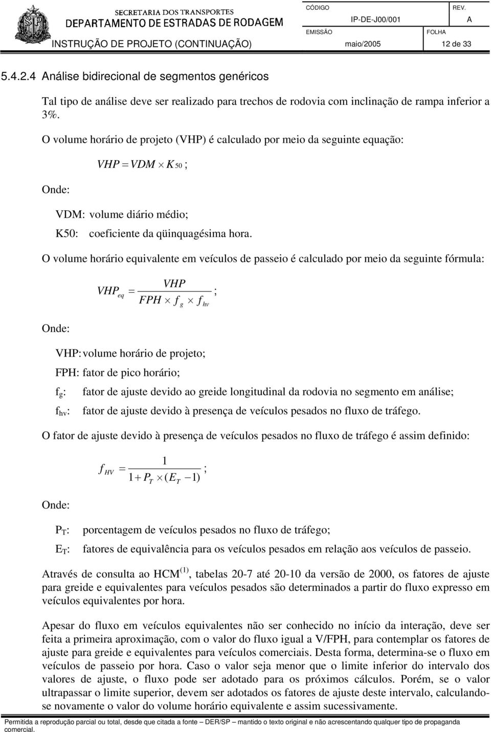 O volume horário equivalente em veículos de passeio é calculado por meio da seguinte fórmula: VHP eq = VHP FPH f f ; g hv VHP: volume horário de projeto; FPH: fator de pico horário; f g : fator de