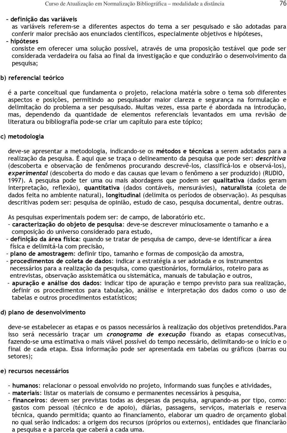 considerada verdadeira ou falsa ao final da investigação e que conduzirão o desenvolvimento da pesquisa; b) referencial teórico é a parte conceitual que fundamenta o projeto, relaciona matéria sobre