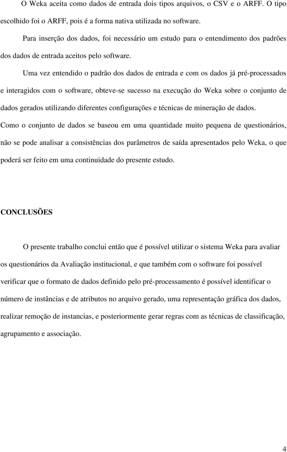 Uma vez entendido o padrão dos dados de entrada e com os dados já pré-processados e interagidos com o software, obteve-se sucesso na execução do Weka sobre o conjunto de dados gerados utilizando