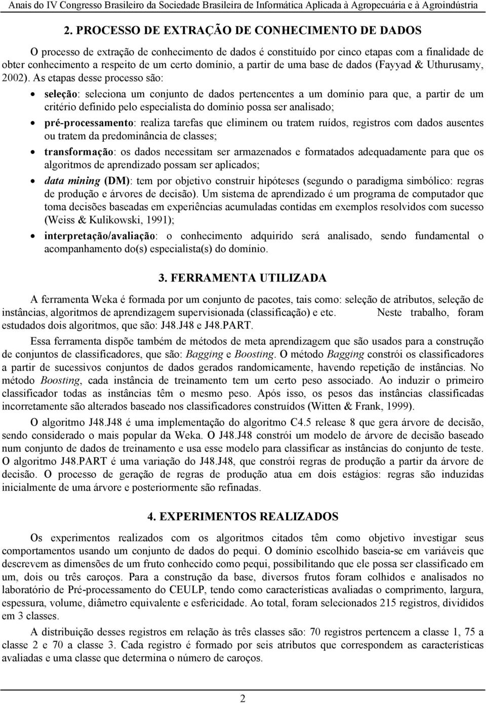 As etapas desse processo são: seleção: seleciona um conjunto de dados pertencentes a um domínio para que, a partir de um critério definido pelo especialista do domínio possa ser analisado;