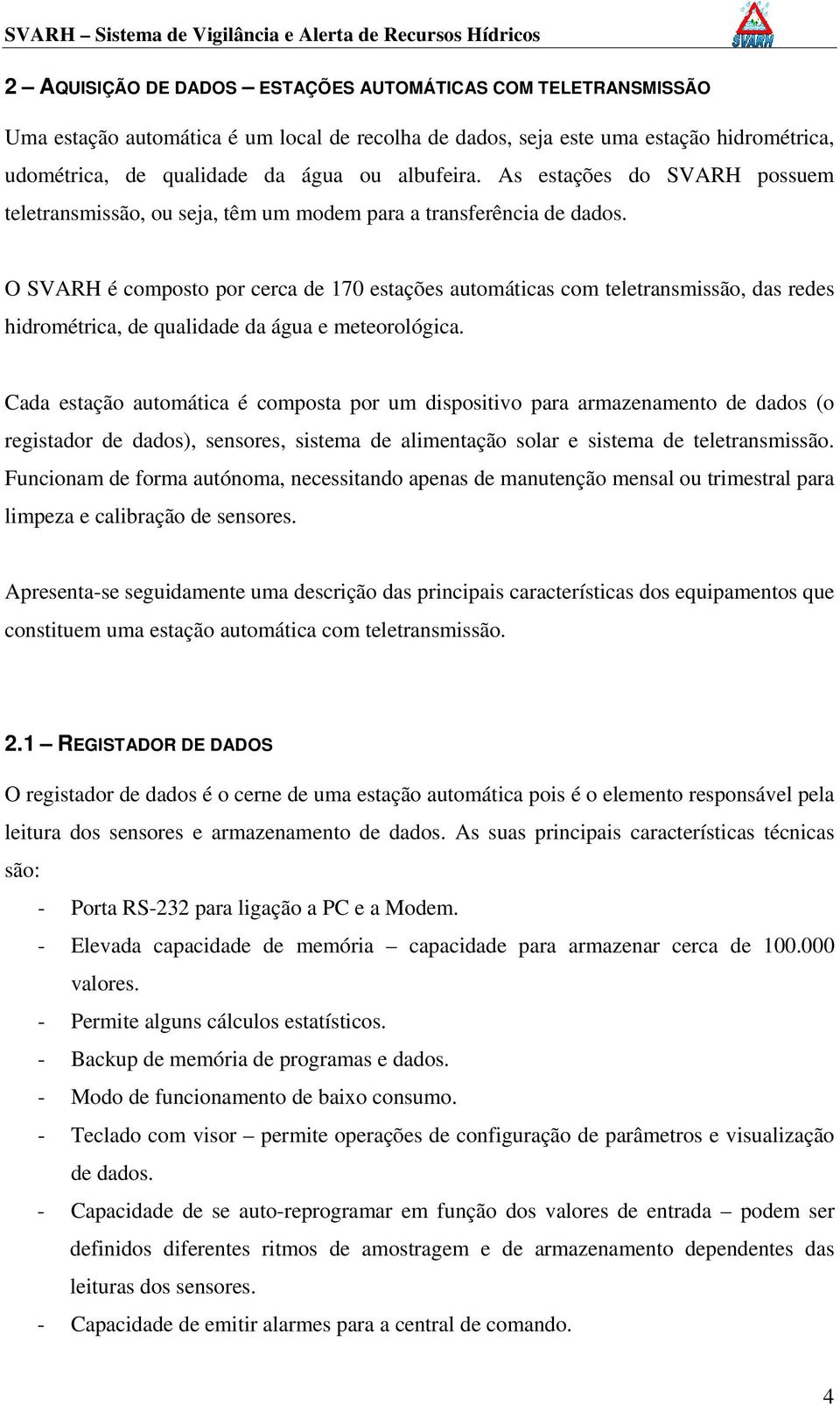 O SVARH é composto por cerca de 170 estações automáticas com teletransmissão, das redes hidrométrica, de qualidade da água e meteorológica.