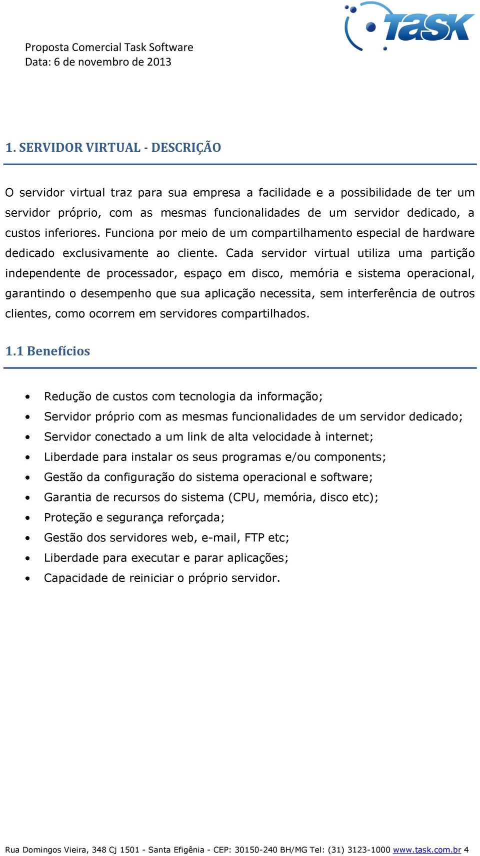 Cada servidor virtual utiliza uma partição independente de processador, espaço em disco, memória e sistema operacional, garantindo o desempenho que sua aplicação necessita, sem interferência de