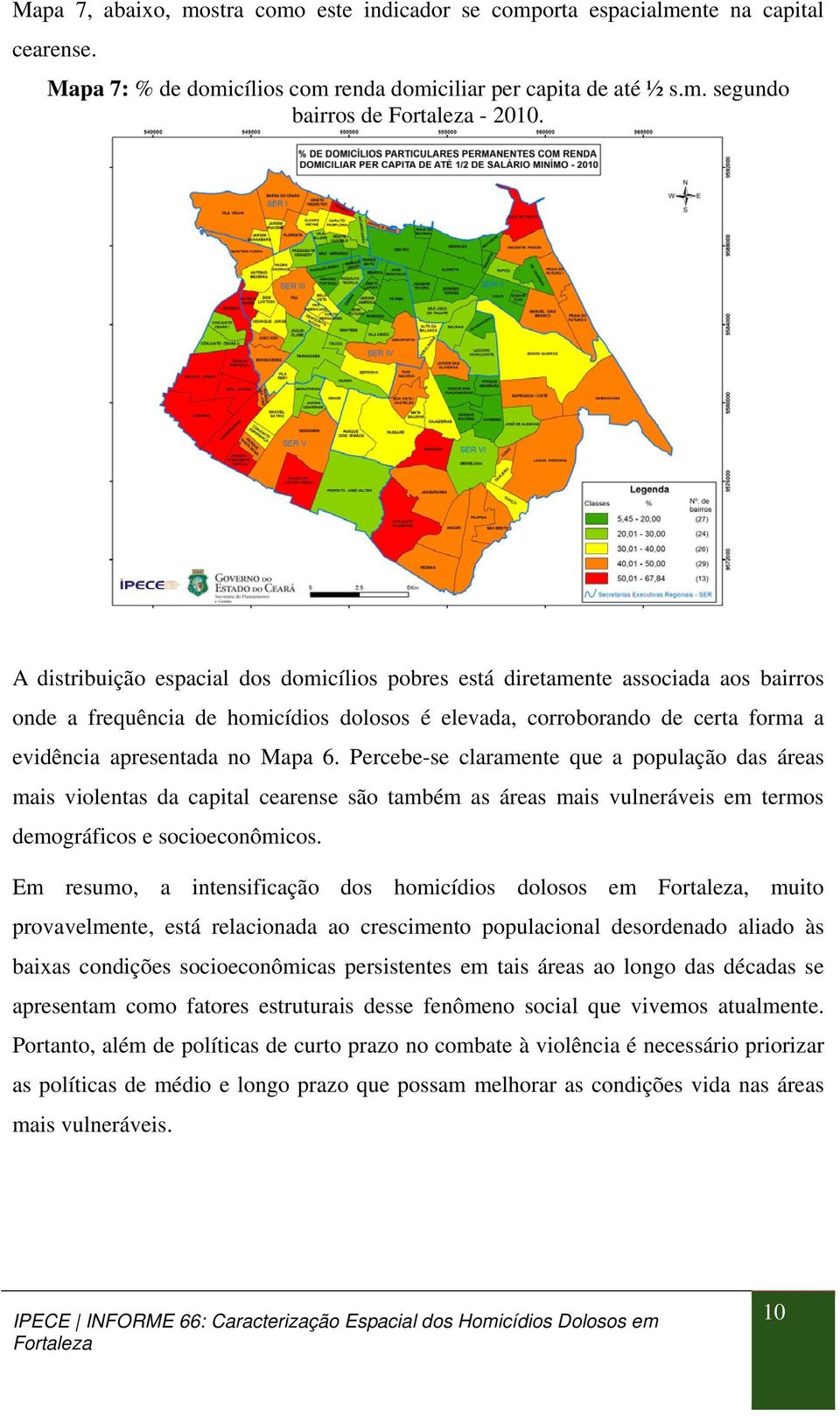 Percebe-se claramente que a população das áreas mais violentas da capital cearense são também as áreas mais vulneráveis em termos demográficos e socioeconômicos.