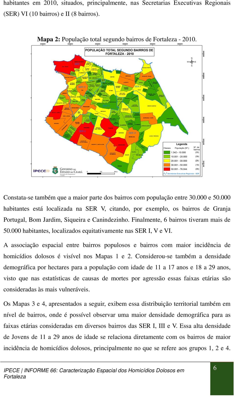 000 habitantes está localizada na SER V, citando, por exemplo, os bairros de Granja Portugal, Bom Jardim, Siqueira e Canindezinho. Finalmente, 6 bairros tiveram mais de 50.