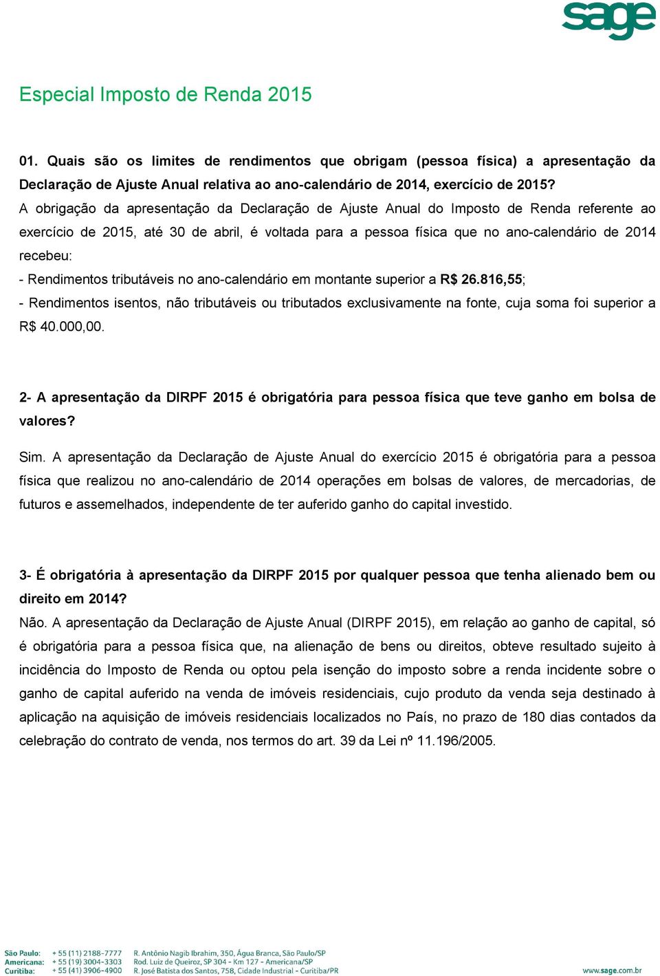 Rendimentos tributáveis no ano-calendário em montante superior a R$ 26.816,55; - Rendimentos isentos, não tributáveis ou tributados exclusivamente na fonte, cuja soma foi superior a R$ 40.000,00.