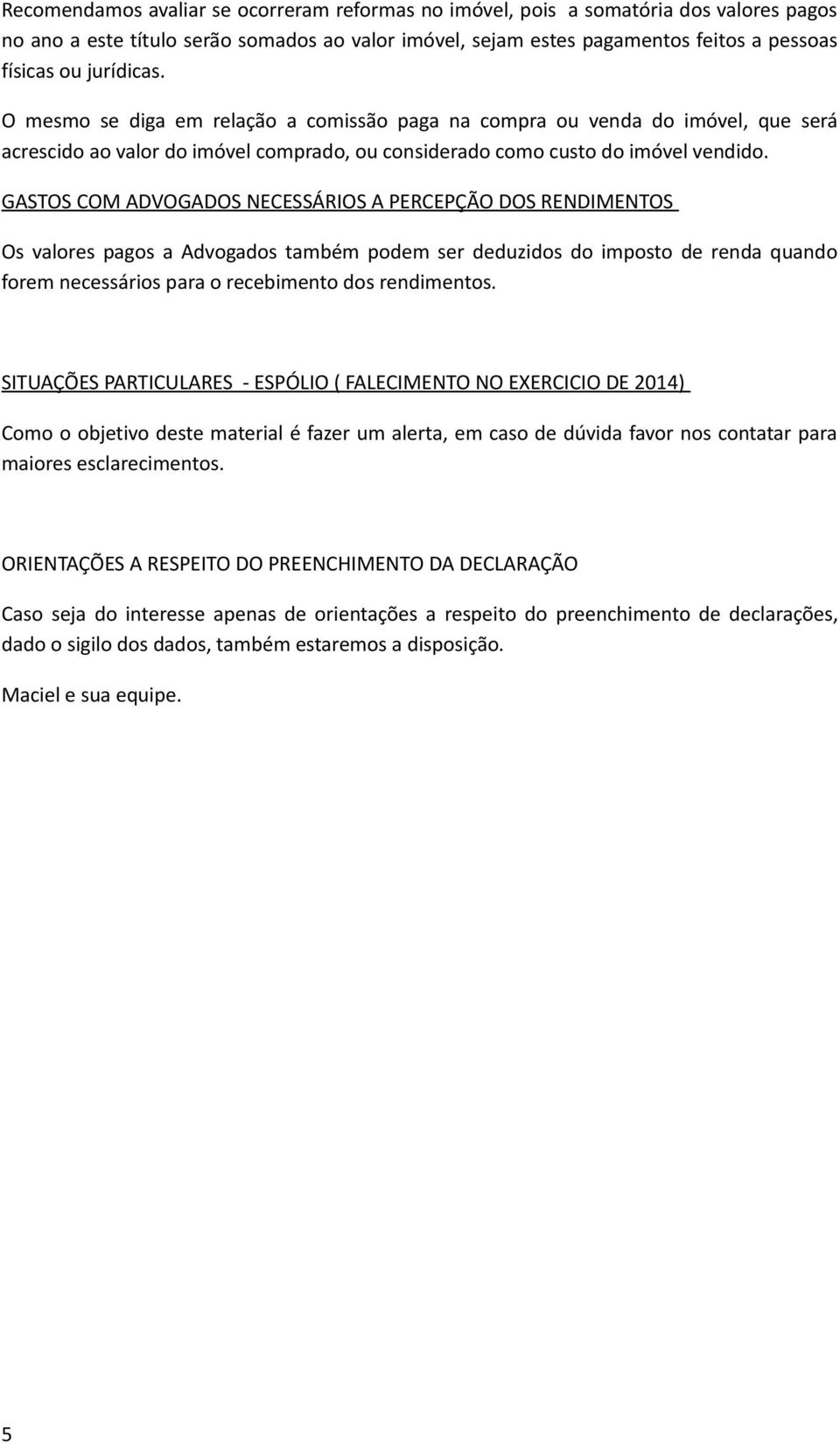 GASTOS COM ADVOGADOS NECESSÁRIOS A PERCEPÇÃO DOS RENDIMENTOS Os valores pagos a Advogados também podem ser deduzidos do imposto de renda quando forem necessários para o recebimento dos rendimentos.