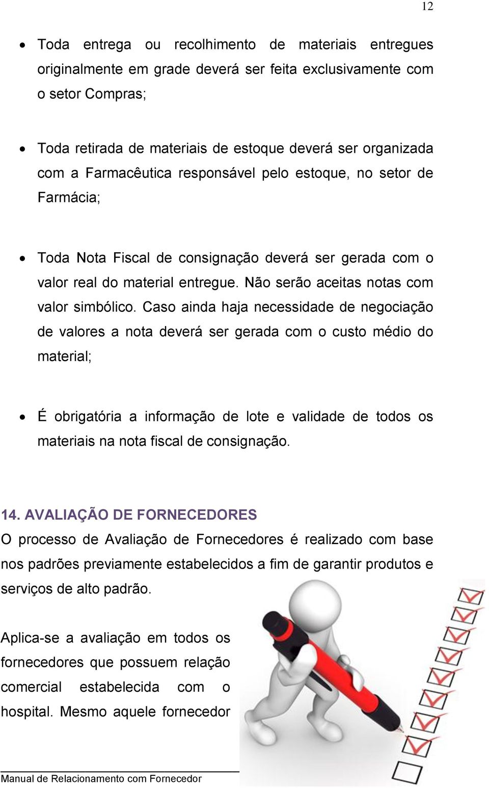 Caso ainda haja necessidade de negociação de valores a nota deverá ser gerada com o custo médio do material; É obrigatória a informação de lote e validade de todos os materiais na nota fiscal de