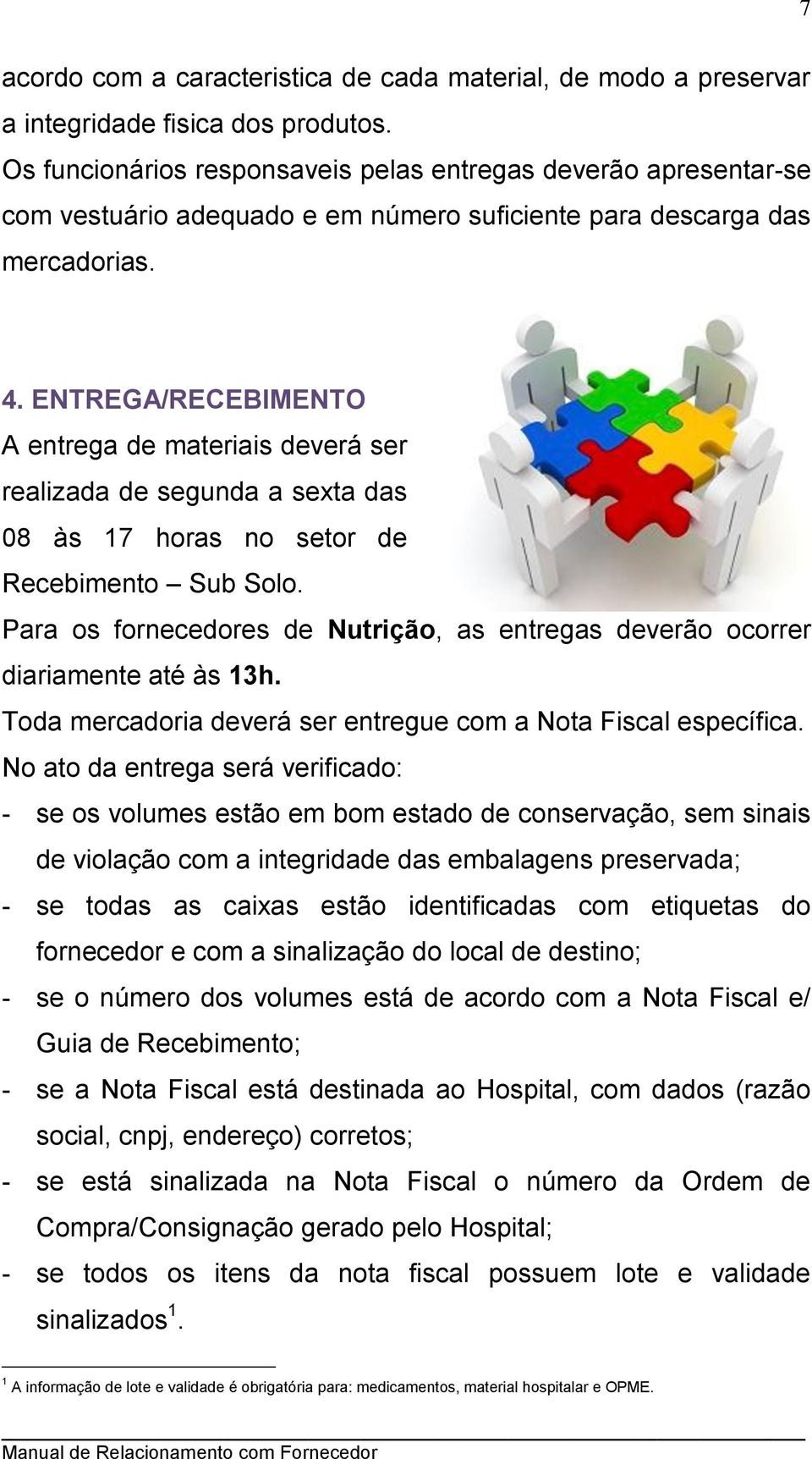 ENTREGA/RECEBIMENTO A entrega de materiais deverá ser realizada de segunda a sexta das 08 às 17 horas no setor de Recebimento Sub Solo.