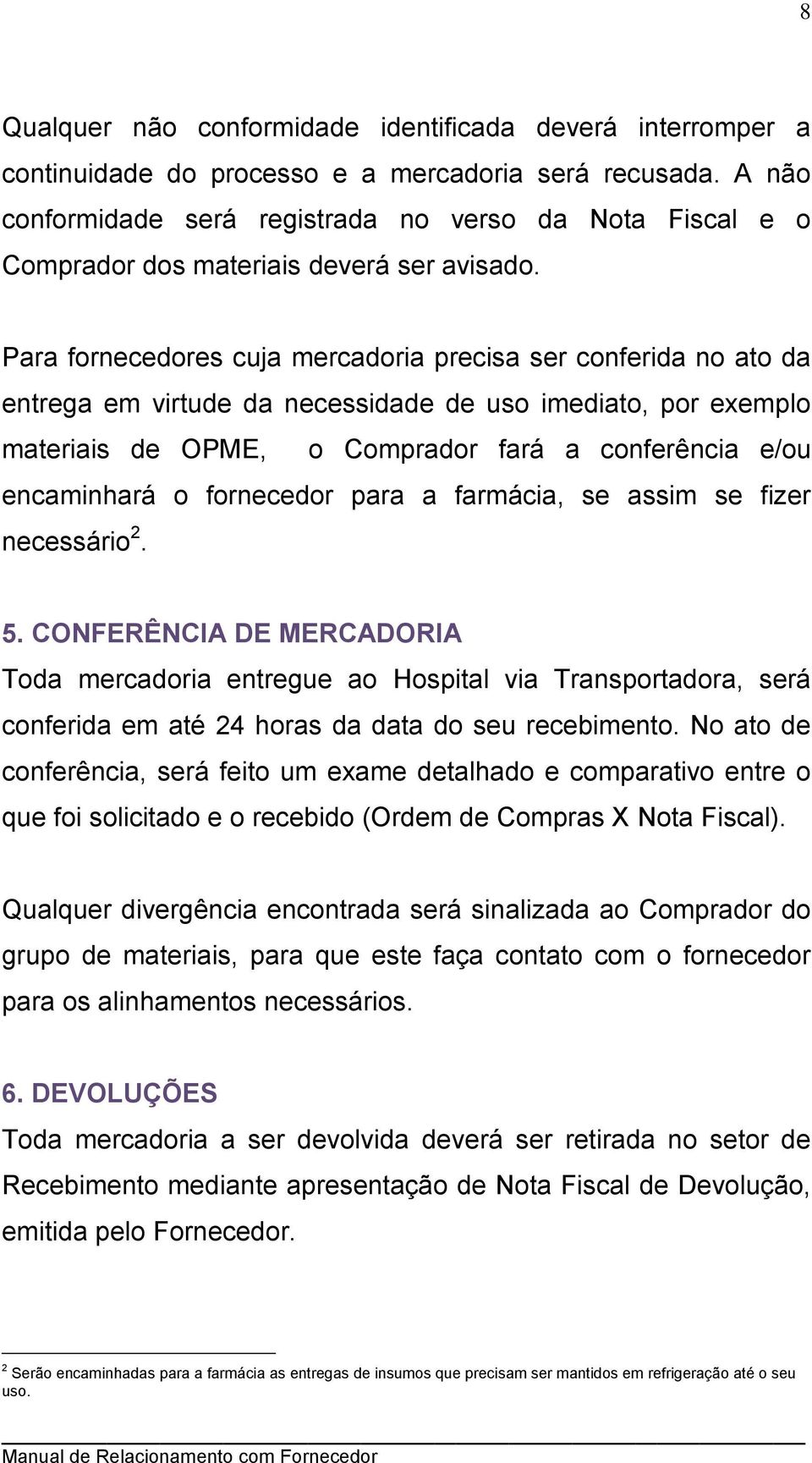 Para fornecedores cuja mercadoria precisa ser conferida no ato da entrega em virtude da necessidade de uso imediato, por exemplo materiais de OPME, o Comprador fará a conferência e/ou encaminhará o