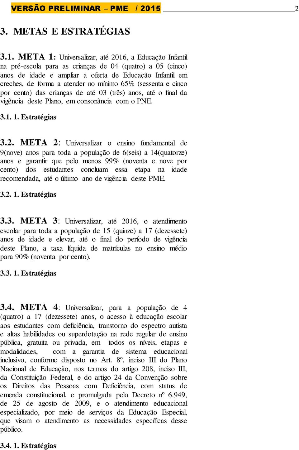 META 1: Universalizar, até 2016, a Educação Infantil na pré-escola para as crianças de 04 (quatro) a 05 (cinco) anos de idade e ampliar a oferta de Educação Infantil em creches, de forma a atender no