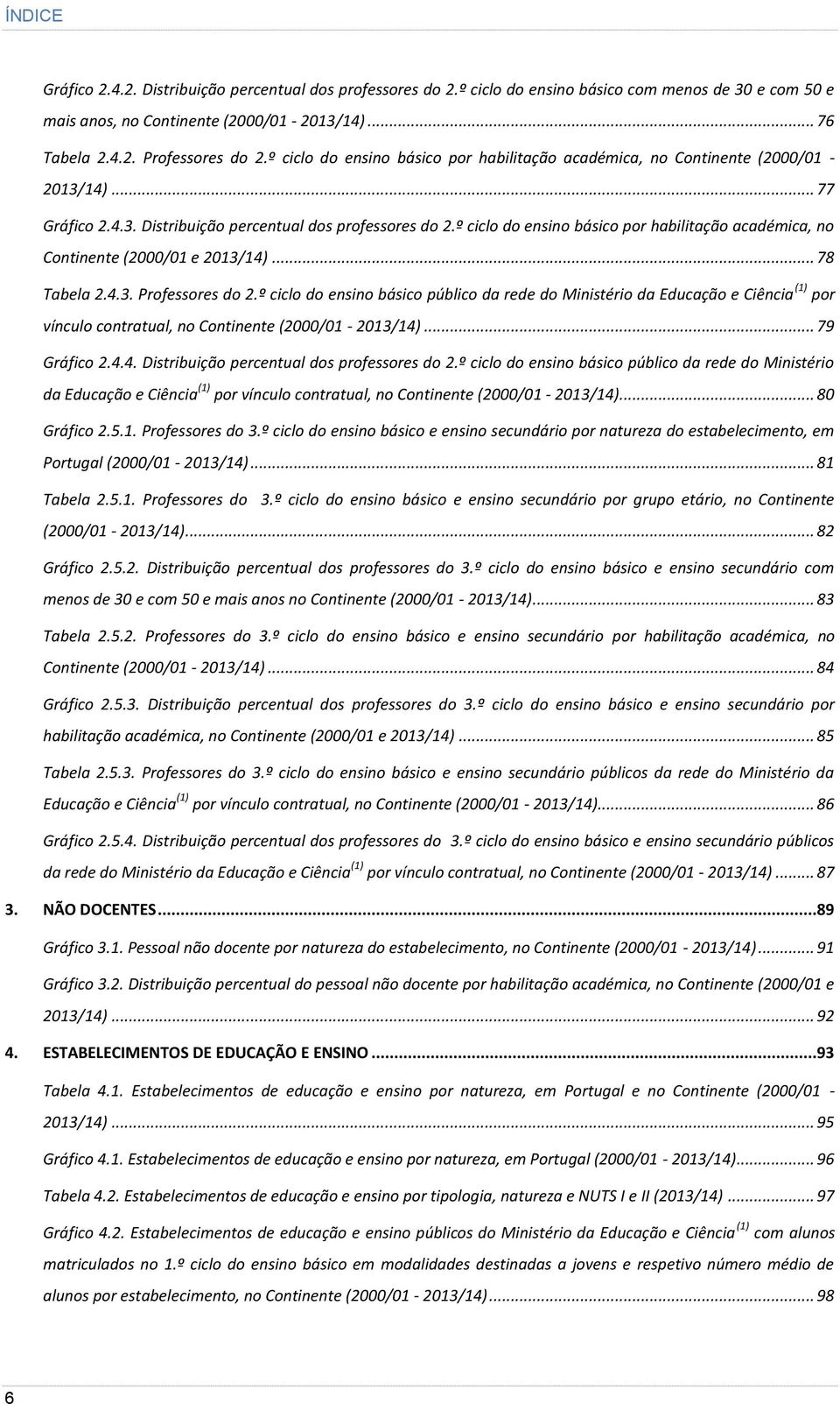 º ciclo do ensino básico por habilitação académica, no Continente (2000/01 e 2013/14)... 78 Tabela 2.4.3. Professores do 2.