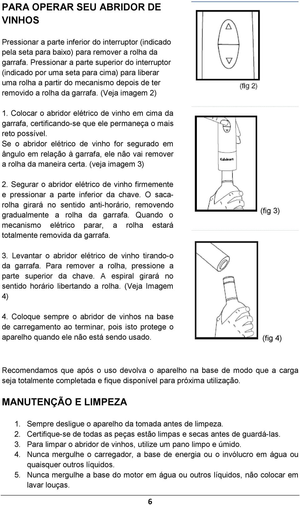 Colocar o abridor elétrico de vinho em cima da garrafa, certificando-se que ele permaneça o mais reto possível.