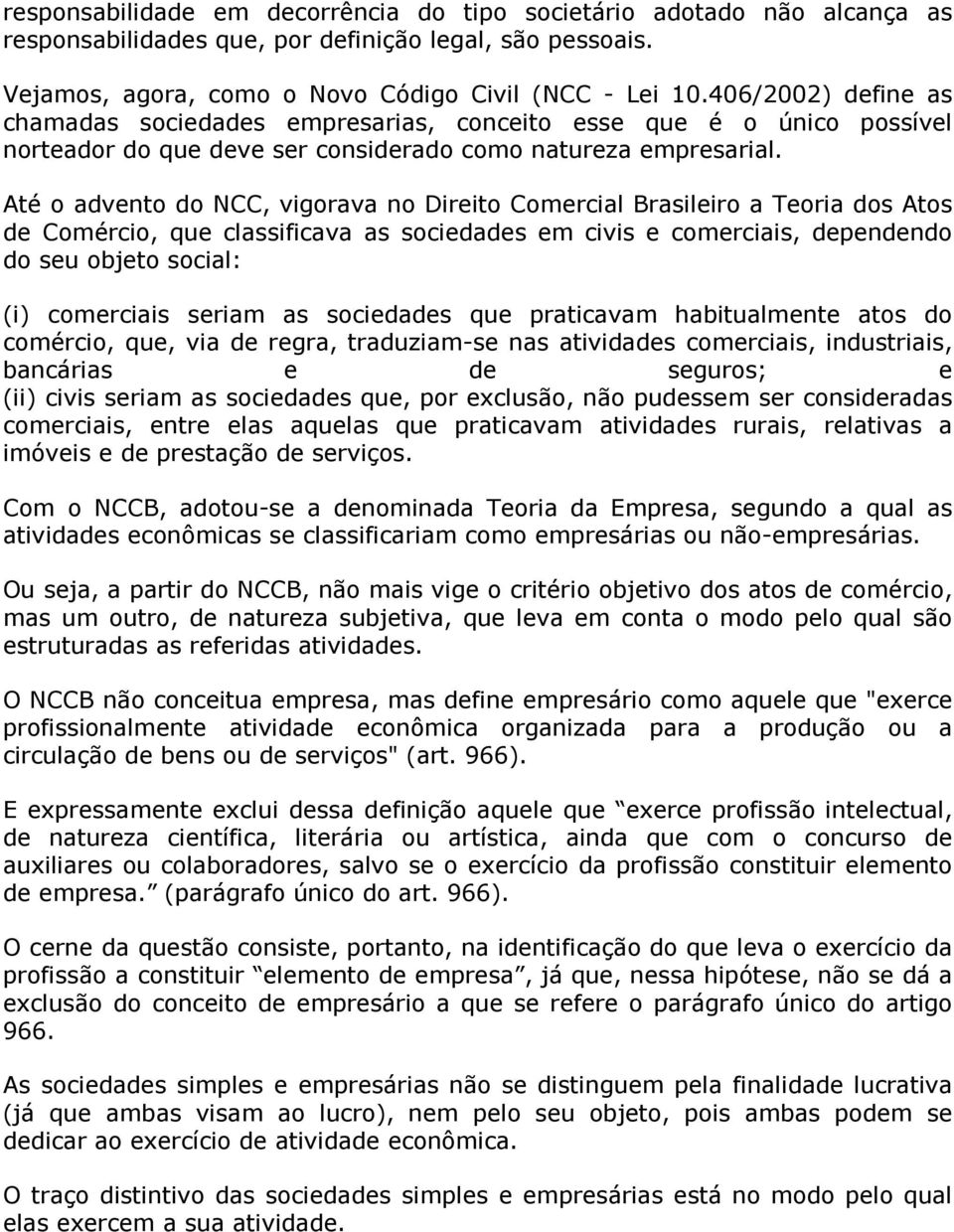 Até o advento do NCC, vigorava no Direito Comercial Brasileiro a Teoria dos Atos de Comércio, que classificava as sociedades em civis e comerciais, dependendo do seu objeto social: (i) comerciais