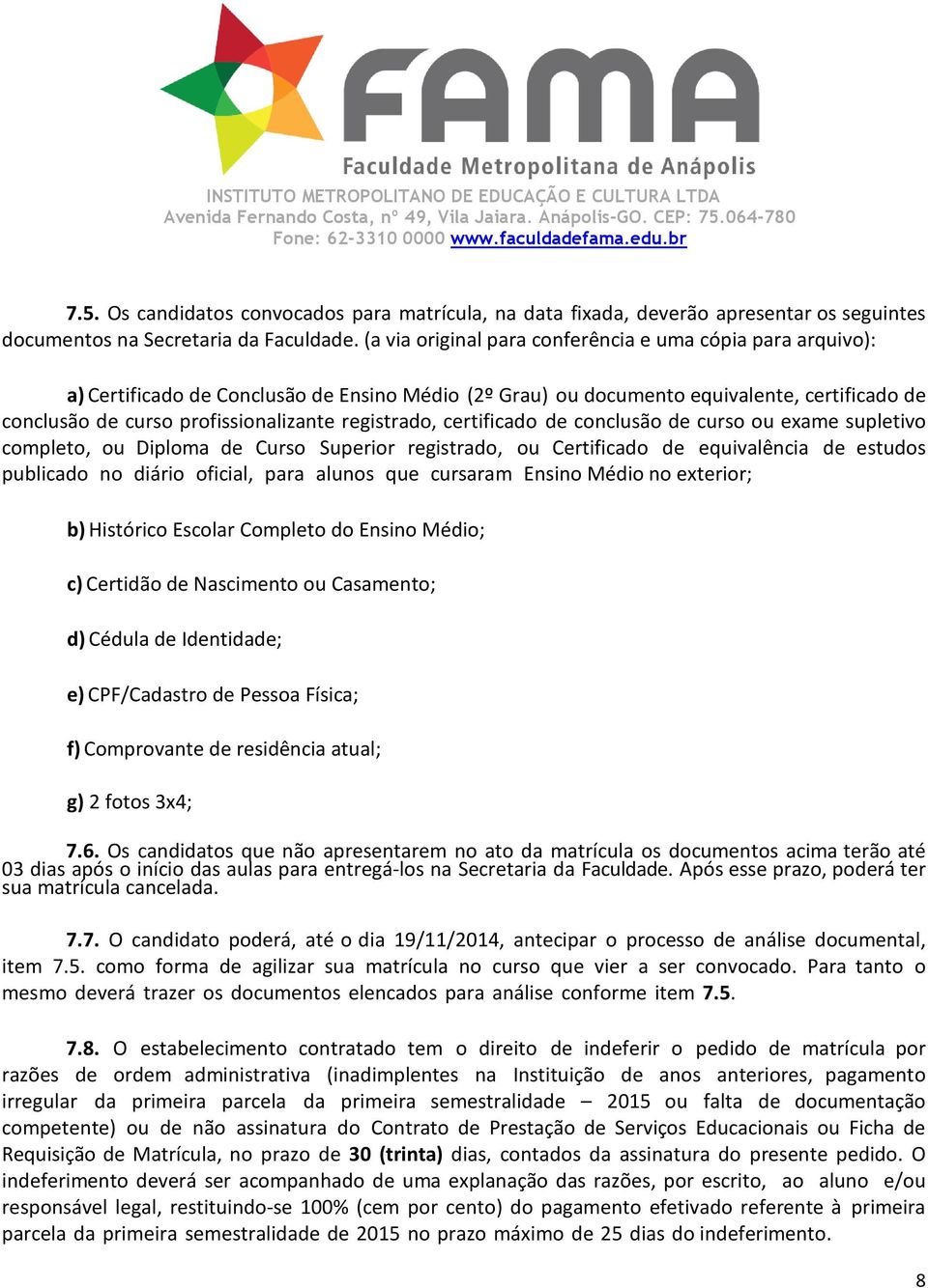 registrado, certificado de conclusão de curso ou exame supletivo completo, ou Diploma de Curso Superior registrado, ou Certificado de equivalência de estudos publicado no diário oficial, para alunos